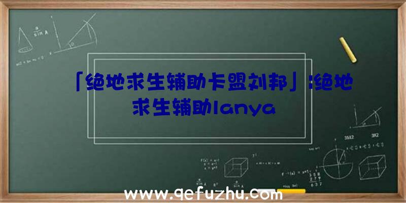 「绝地求生辅助卡盟刘邦」|绝地求生辅助lanya